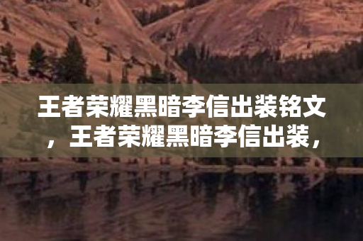 王者荣耀黑暗李信出装铭文,王者荣耀黑暗李信出装,打造极致输出的关键 王者荣耀黑暗李信出装铭文,王者荣耀黑暗李信出装,打造极致输出的关键