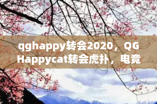 qghappy转会2020，QGHappycat转会虎扑，电竞新星的新征程
