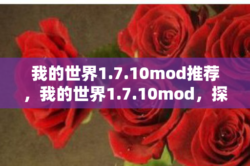 我的世界1.7.10mod推荐,我的世界1.7.10mod,探索无限可能的经典版本 我的世界1.7.10mod推荐,我的世界1.7.10mod,探索无限可能的经典版本