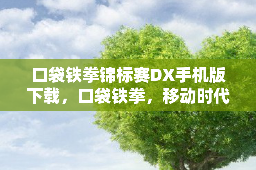 口袋铁拳锦标赛DX手机版下载，口袋铁拳，移动时代的格斗新体验
