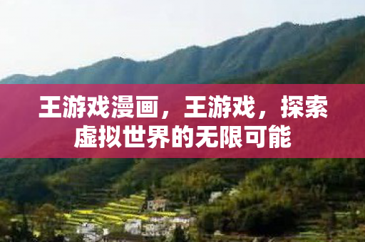 王游戏漫画,王游戏,探索虚拟世界的无限可能 王游戏漫画,王游戏,探索虚拟世界的无限可能