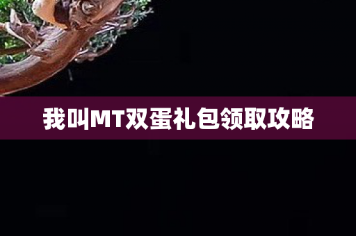 我叫MT双蛋礼包领取攻略 我叫MT双蛋礼包领取攻略