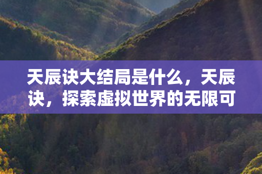 天辰诀大结局是什么，天辰诀，探索虚拟世界的无限可能