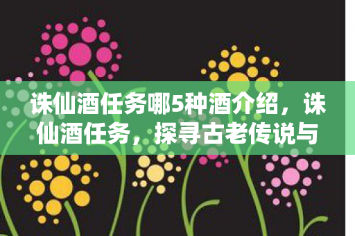 诛仙酒任务哪5种酒介绍，诛仙酒任务，探寻古老传说与美酒佳肴的奇妙结合