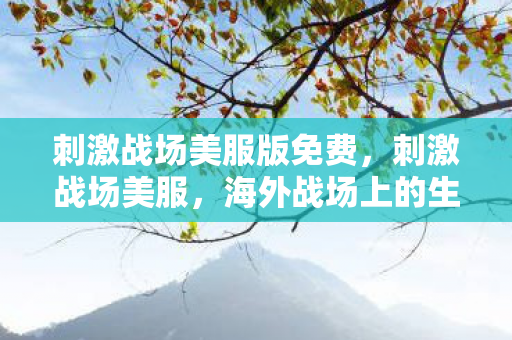 刺激战场美服版免费,刺激战场美服,海外战场上的生存挑战 刺激战场美服版免费,刺激战场美服,海外战场上的生存挑战