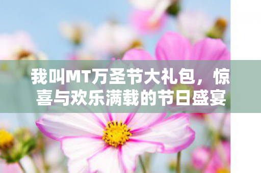 我叫MT万圣节大礼包，惊喜与欢乐满载的节日盛宴