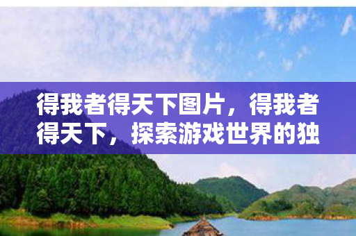 得我者得天下图片，得我者得天下，探索游戏世界的独特魅力与策略