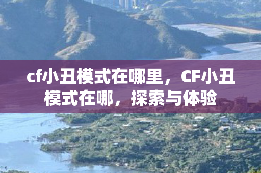 cf小丑模式在哪里，CF小丑模式在哪，探索与体验