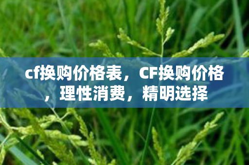 cf换购价格表，CF换购价格，理性消费，精明选择