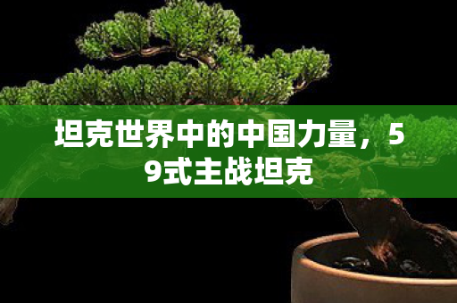 坦克世界中的中国力量,59式主战坦克 坦克世界中的中国力量,59式主战坦克