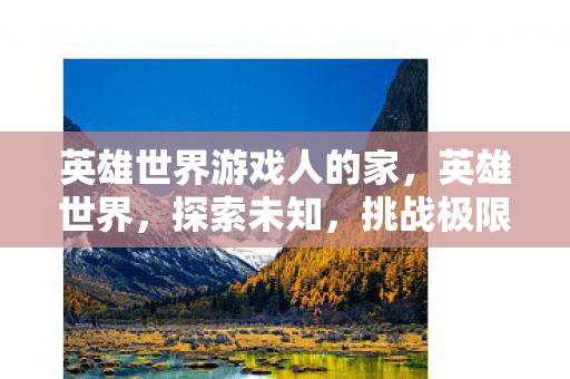 英雄世界游戏人的家，英雄世界，探索未知，挑战极限