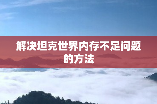 解决坦克世界内存不足问题的方法