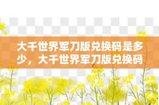 大千世界军刀版兑换码是多少，大千世界军刀版兑换码，解锁无限可能的冒险之旅