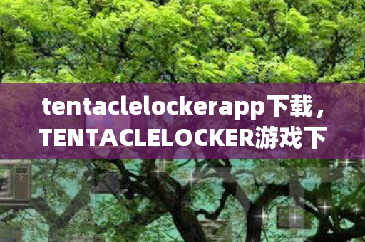 tentaclelockerapp下载，TENTACLELOCKER游戏下载教程