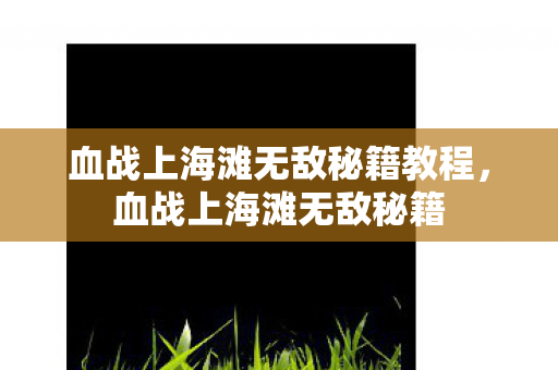 血战上海滩无敌秘籍教程,血战上海滩无敌秘籍 血战上海滩无敌秘籍教程,血战上海滩无敌秘籍