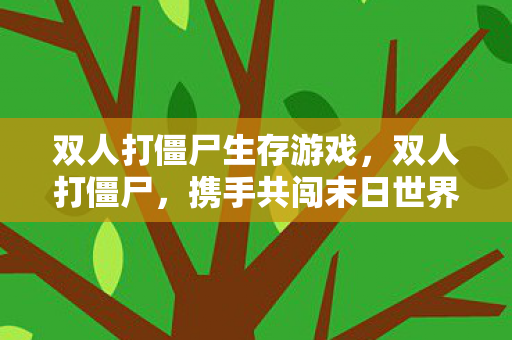 双人打僵尸生存游戏，双人打僵尸，携手共闯末日世界的生存挑战
