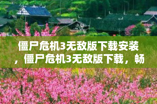 僵尸危机3无敌版下载安装，僵尸危机3无敌版下载，畅享无限战斗的乐趣