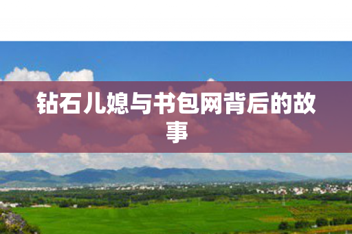 钻石儿媳与书包网背后的故事 钻石儿媳与书包网背后的故事
