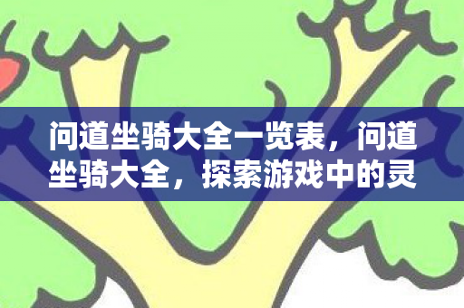 问道坐骑大全一览表,问道坐骑大全,探索游戏中的灵动伙伴 问道坐骑大全一览表,问道坐骑大全,探索游戏中的灵动伙伴