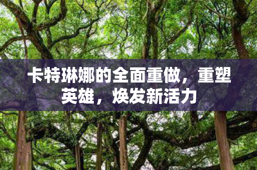 卡特琳娜的全面重做，重塑英雄，焕发新活力