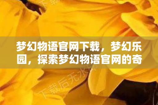 梦幻物语官网下载，梦幻乐园，探索梦幻物语官网的奇妙之旅