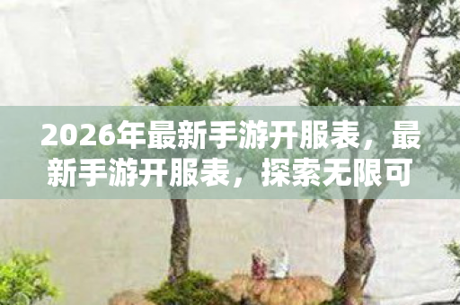 2026年最新手游开服表，最新手游开服表，探索无限可能，开启你的冒险之旅