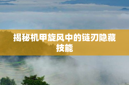揭秘机甲旋风中的链刃隐藏技能