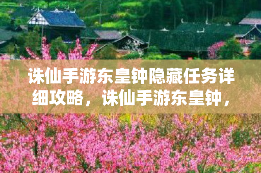 诛仙手游东皇钟隐藏任务详细攻略，诛仙手游东皇钟，探寻古老神器的神秘魅力