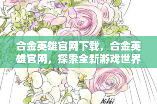 合金英雄官网下载，合金英雄官网，探索全新游戏世界的奇妙之旅