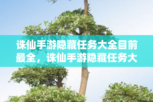 诛仙手游隐藏任务大全目前最全,诛仙手游隐藏任务大全 诛仙手游隐藏任务大全目前最全,诛仙手游隐藏任务大全