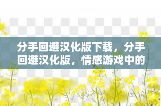 分手回避汉化版下载，分手回避汉化版，情感游戏中的微妙策略与心理分析