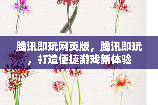 腾讯即玩网页版，腾讯即玩，打造便捷游戏新体验