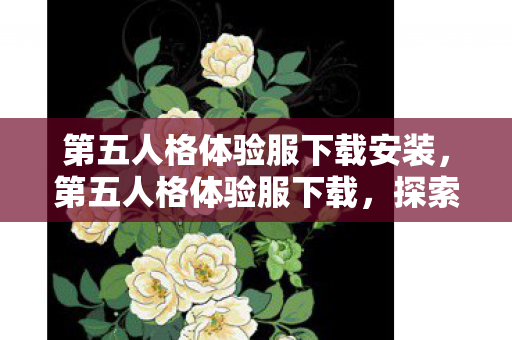 第五人格体验服下载安装,第五人格体验服下载,探索未知,畅享游戏新体验 第五人格体验服下载安装,第五人格体验服下载,探索未知,畅享游戏新体验