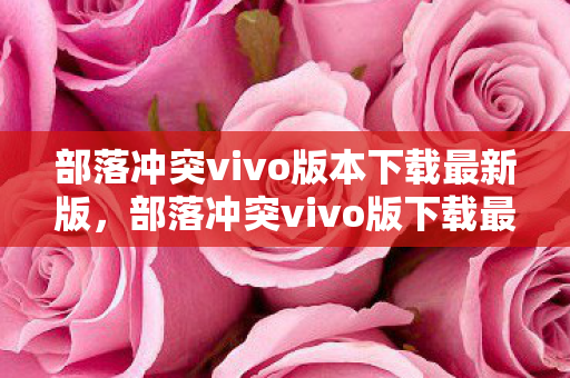 部落冲突vivo版本下载最新版,部落冲突vivo版下载最新版,畅享游戏乐趣,无需担心版权问题 部落冲突vivo版本下载最新版,部落冲突vivo版下载最新版,畅享游戏乐趣,无需担心版权问题
