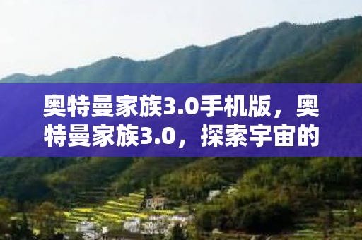 奥特曼家族3.0手机版，奥特曼家族3.0，探索宇宙的无限可能