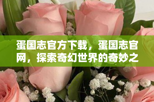 蛋国志官方下载,蛋国志官网,探索奇幻世界的奇妙之旅 蛋国志官方下载,蛋国志官网,探索奇幻世界的奇妙之旅