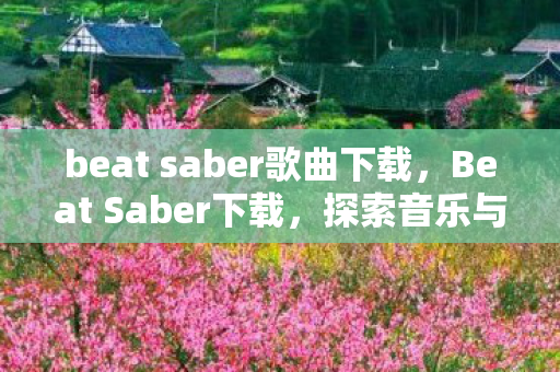 beat saber歌曲下载，Beat Saber下载，探索音乐与节奏的奇妙之旅