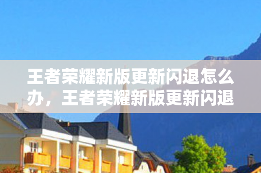 王者荣耀新版更新闪退怎么办，王者荣耀新版更新闪退，解决之道与玩家心声