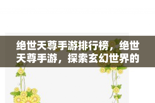 绝世天尊手游排行榜，绝世天尊手游，探索玄幻世界的无尽奥秘