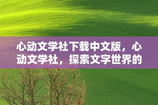 心动文学社下载中文版，心动文学社，探索文字世界的奇妙之旅