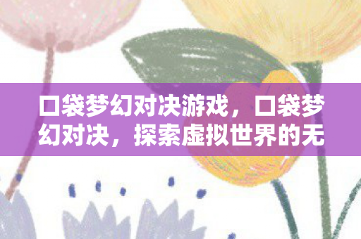 口袋梦幻对决游戏，口袋梦幻对决，探索虚拟世界的无限可能