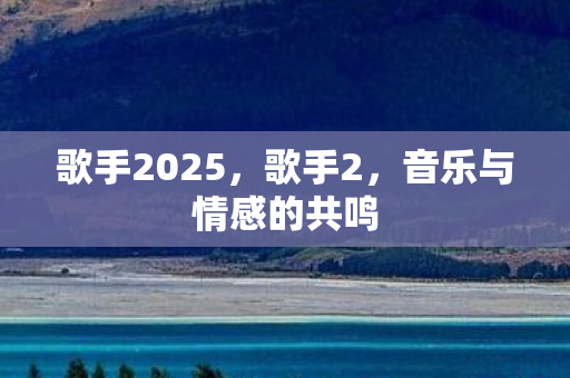 歌手2025，歌手2，音乐与情感的共鸣