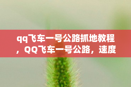 qq飞车一号公路抓地教程，QQ飞车一号公路，速度与激情的赛道挑战