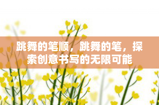 跳舞的笔顺，跳舞的笔，探索创意书写的无限可能