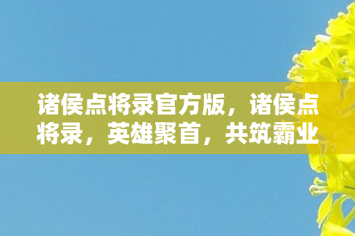 诸侯点将录官方版，诸侯点将录，英雄聚首，共筑霸业