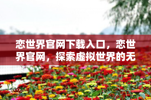 恋世界官网下载入口，恋世界官网，探索虚拟世界的无限可能