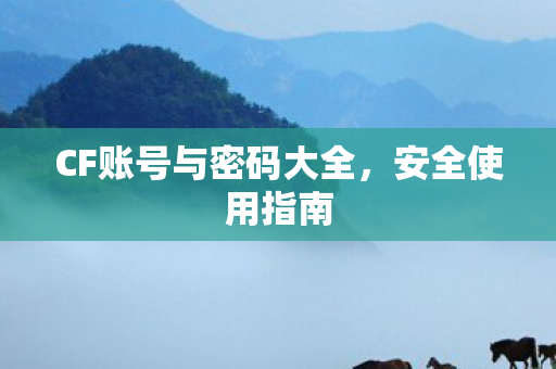 CF账号与密码大全，安全使用指南