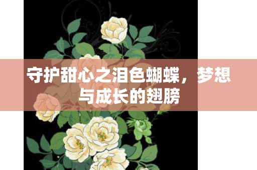 守护甜心之泪色蝴蝶，梦想与成长的翅膀