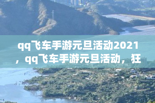 qq飞车手游元旦活动2021，qq飞车手游元旦活动，狂欢盛宴，惊喜连连！