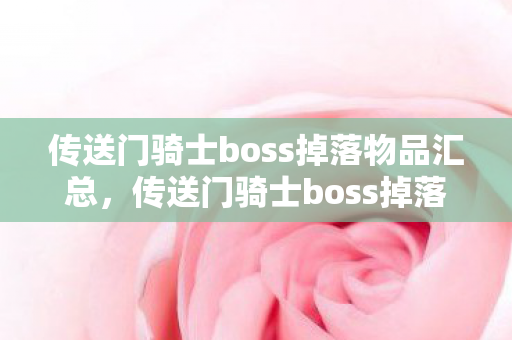 传送门骑士boss掉落物品汇总，传送门骑士boss掉落，珍贵资源大揭秘